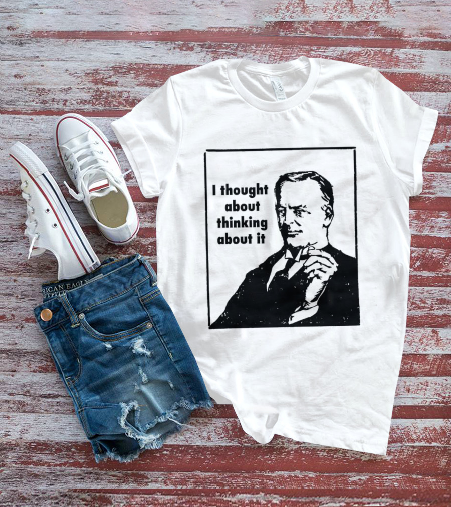 I Thought About Thinking About It T-Shirt