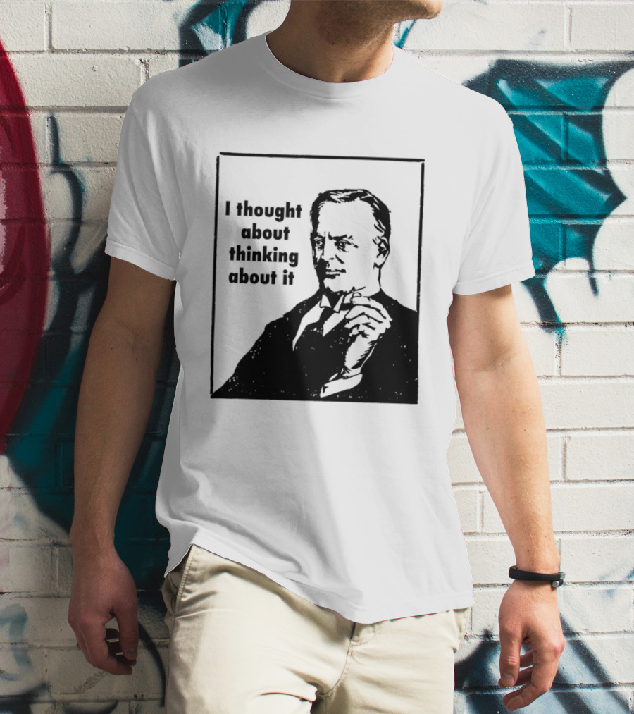I Thought About Thinking About It T-Shirt
