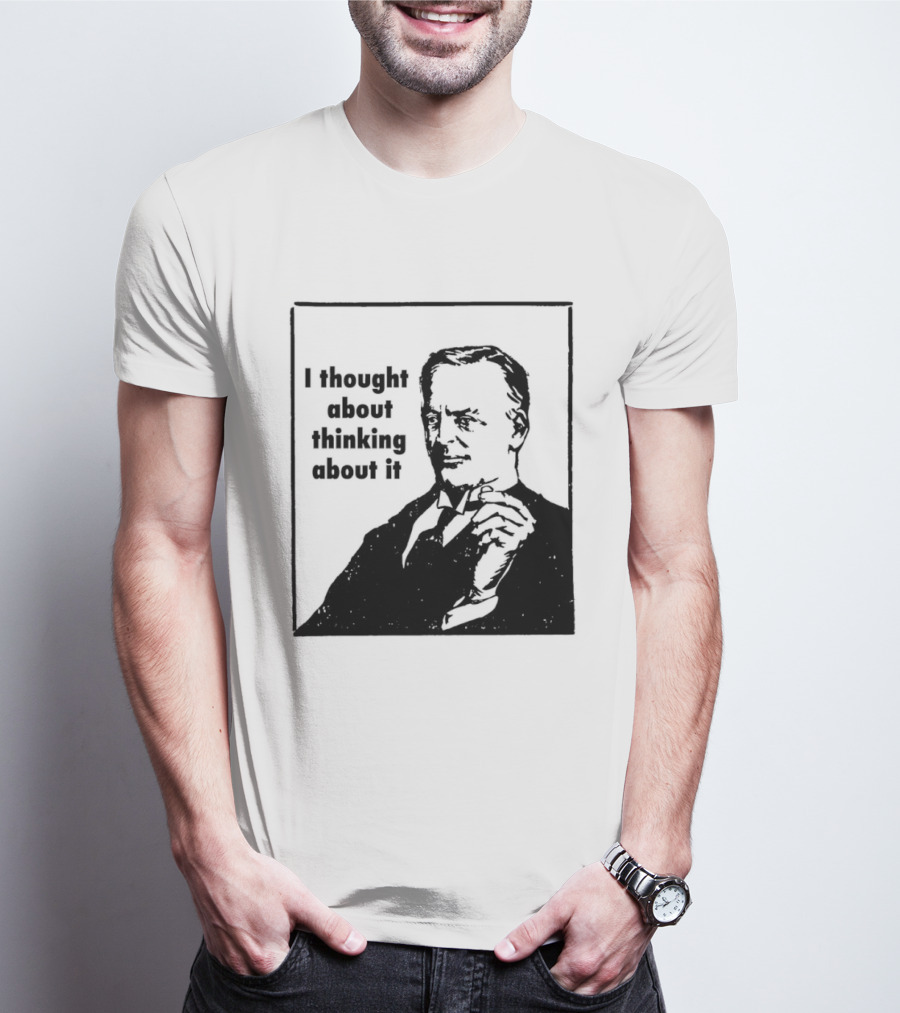 I Thought About Thinking About It T-Shirt