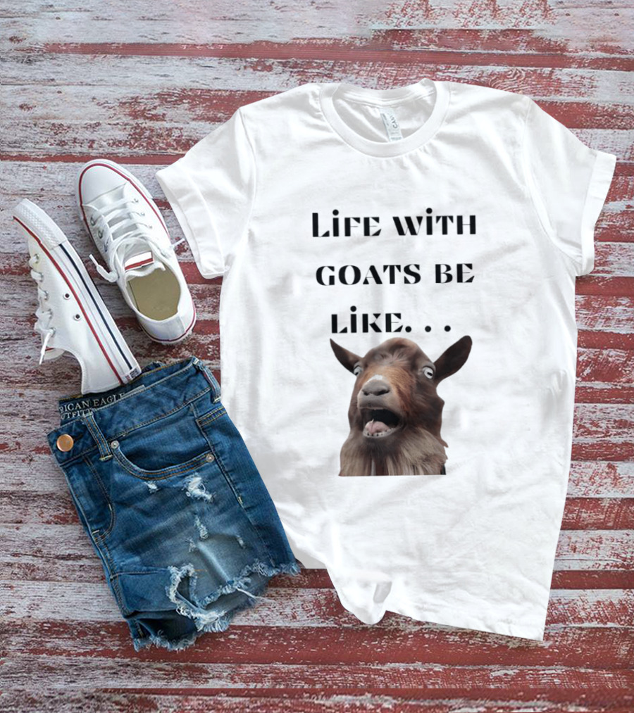 Life With Goats Be Like Funny Goat Expression T-Shirt