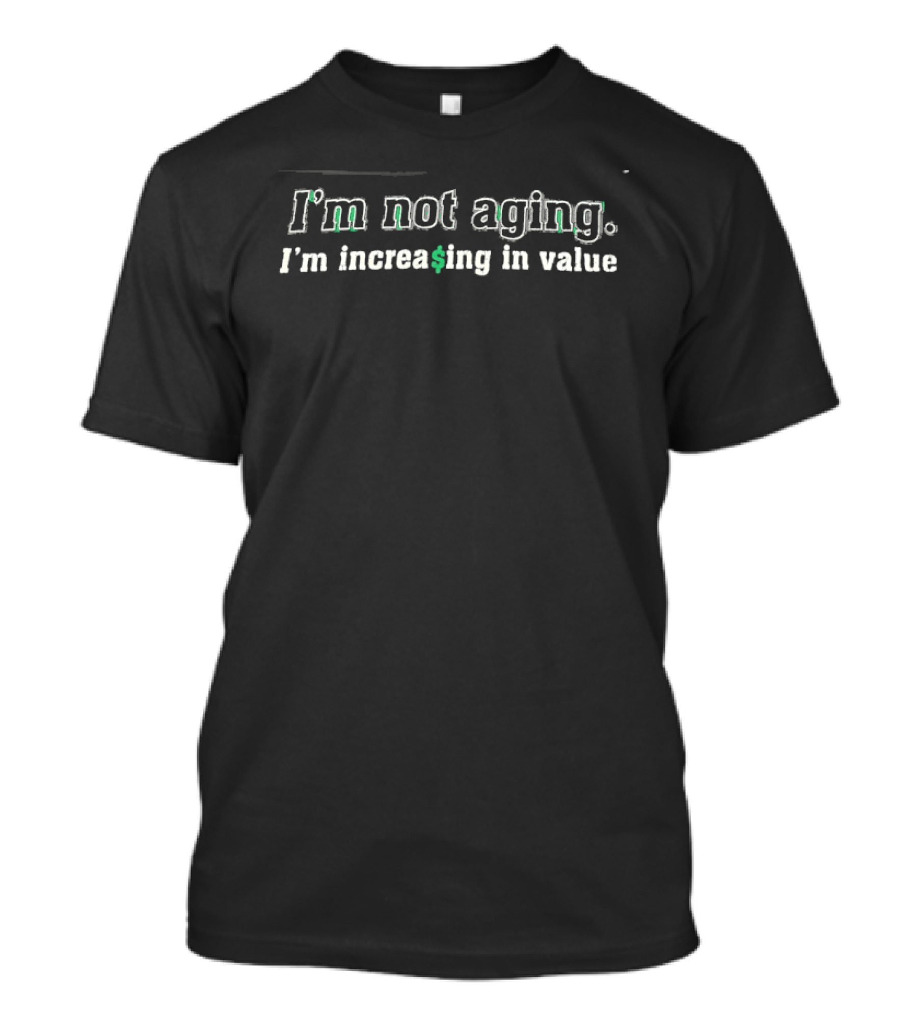 I'm Not Aging I'm Increasing In Value Bold Green Dollar T-Shirt
