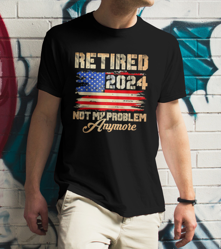 Retired 2024 Not My Problem Anymore Patriotic American Flag T-Shirt