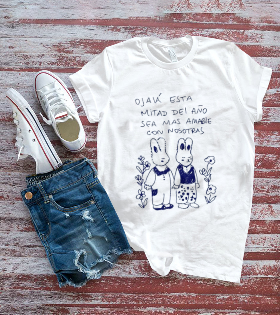 Ojalá Esta Mitad Del Año Sea Más Amable Con Nosotras Conejitos Y Flores T-Shirt