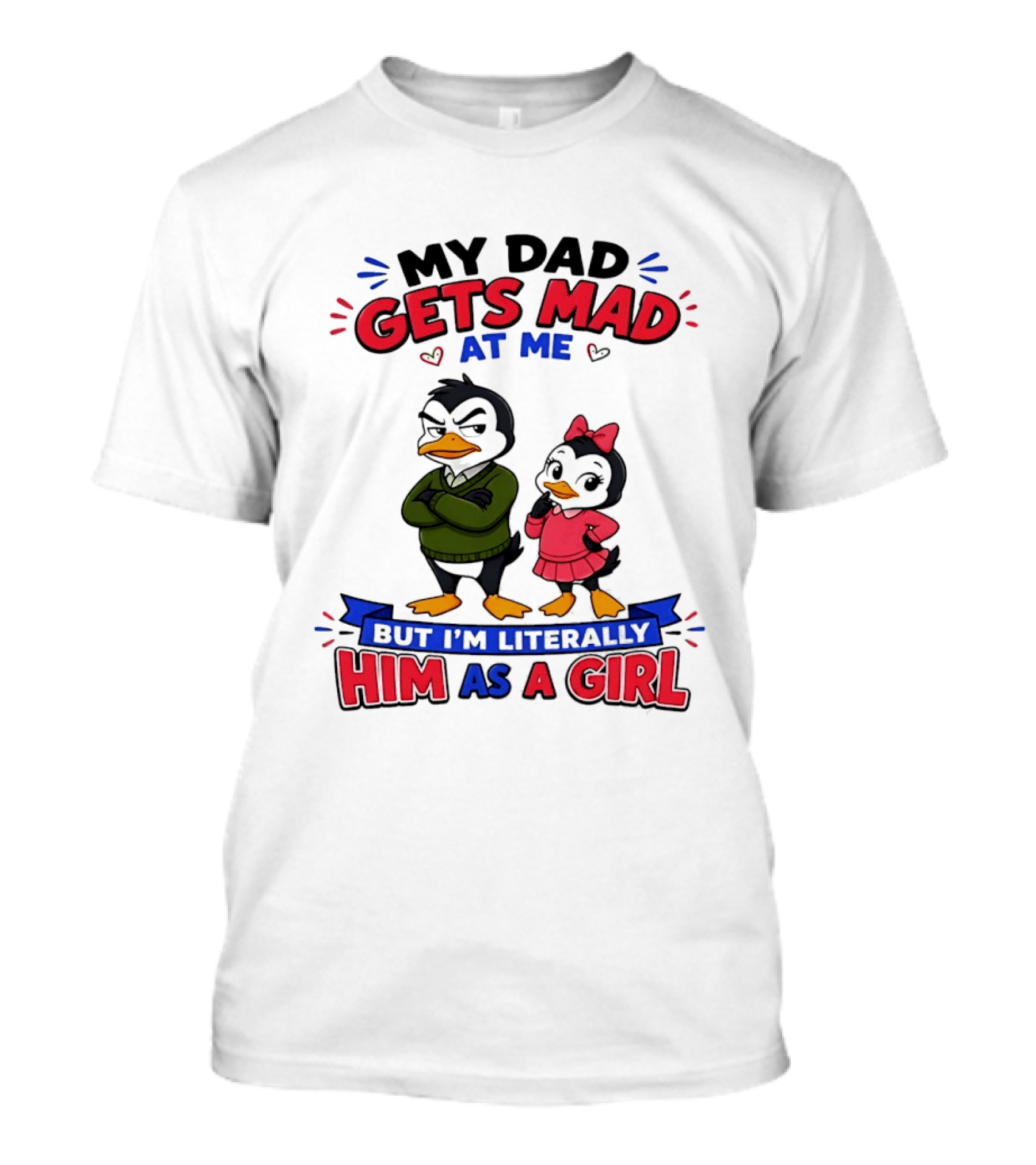 My Dad Gets Mad At Me But I'm Literally Him As A Girl Penguin T-Shirt