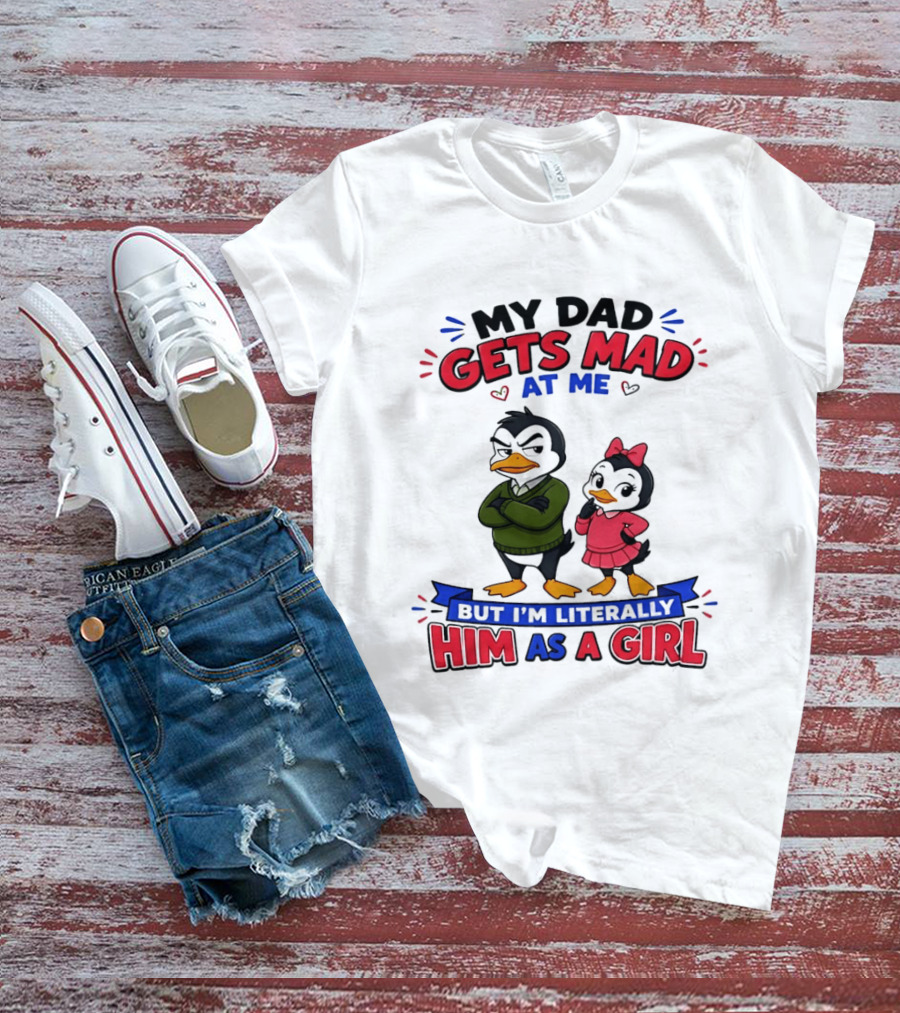 My Dad Gets Mad At Me But I'm Literally Him As A Girl Penguin T-Shirt