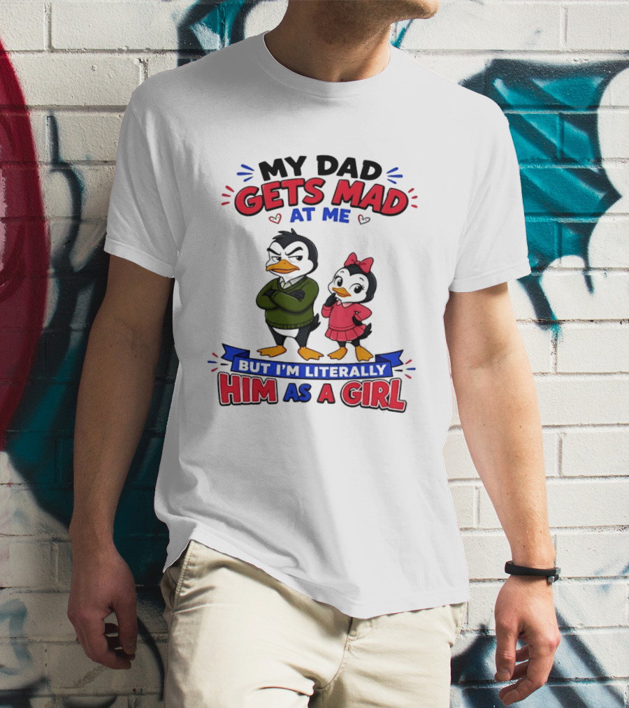 My Dad Gets Mad At Me But I'm Literally Him As A Girl Penguin T-Shirt
