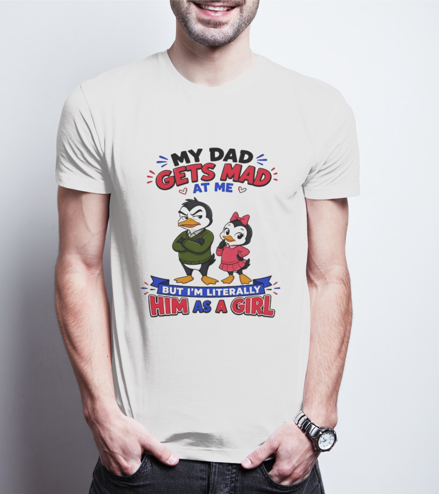 My Dad Gets Mad At Me But I'm Literally Him As A Girl Penguin T-Shirt