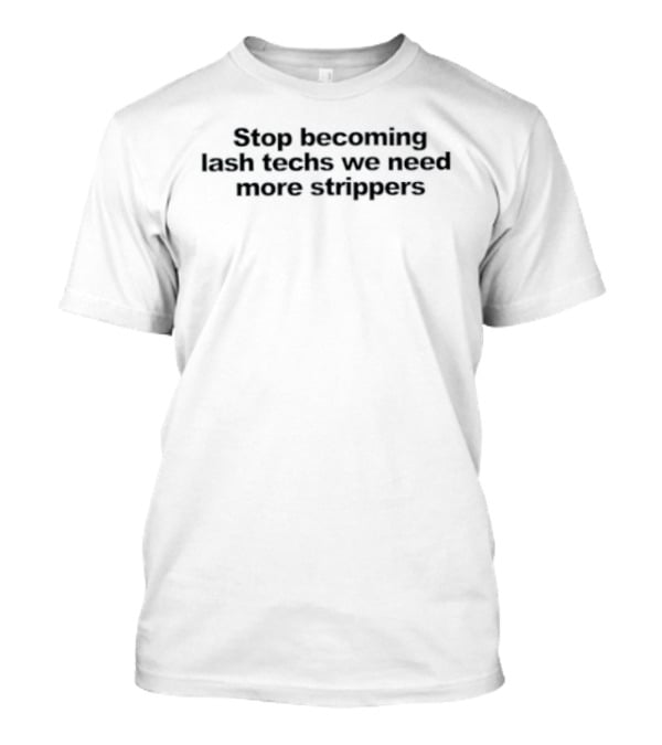 Stop Becoming Lash Techs We Need More Strippers T-Shirt