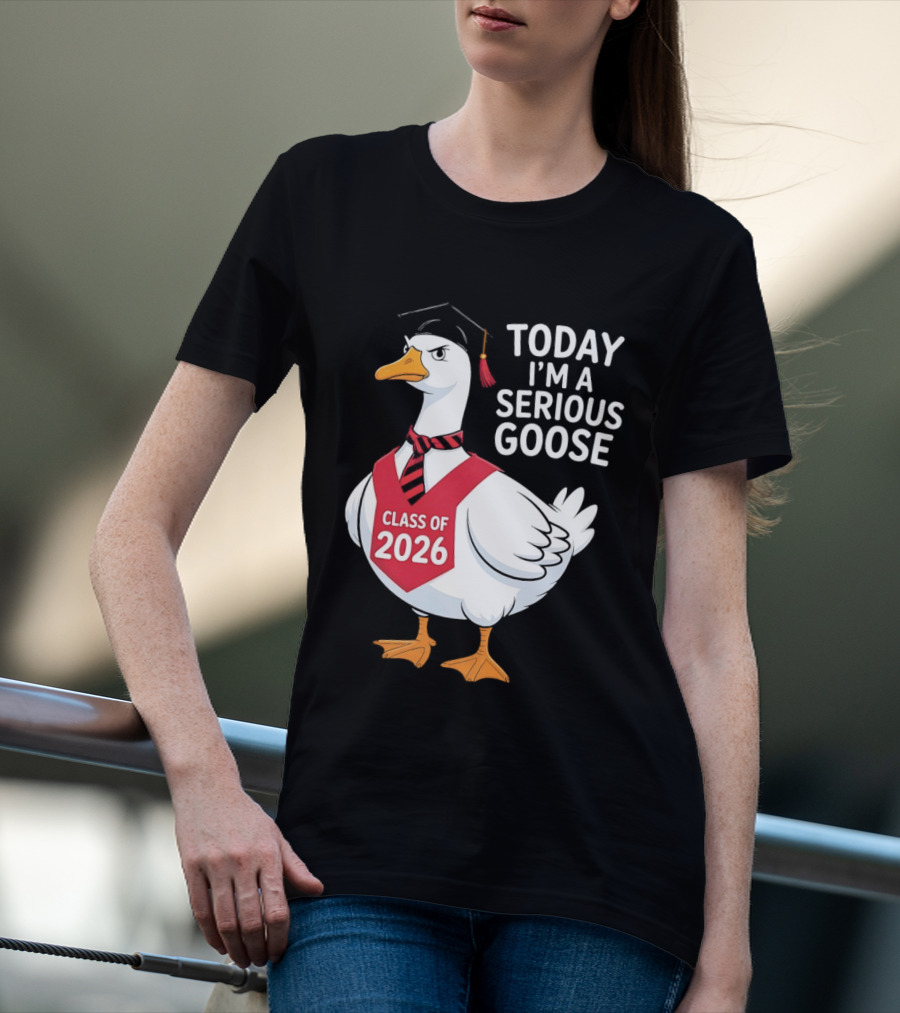 Today I'm A Serious Goose Class Of 2026 Graduation Cap T-Shirt