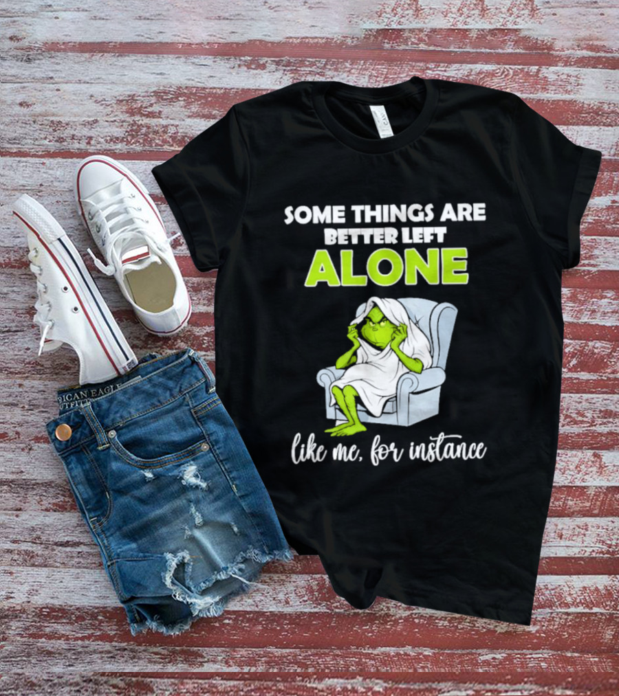 Grinch Some Things Are Better Left Alone Like Me For Instance T-Shirt