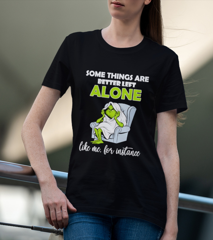 Grinch Some Things Are Better Left Alone Like Me For Instance T-Shirt