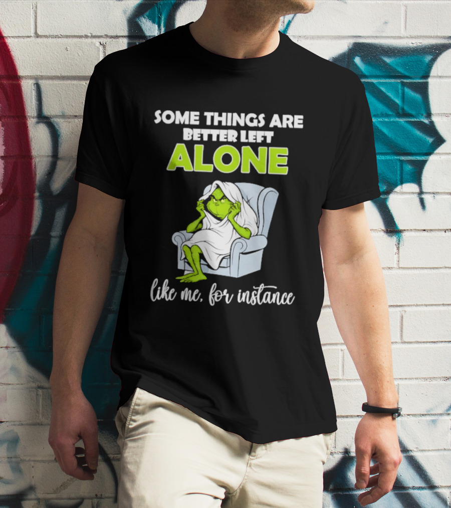 Grinch Some Things Are Better Left Alone Like Me For Instance T-Shirt