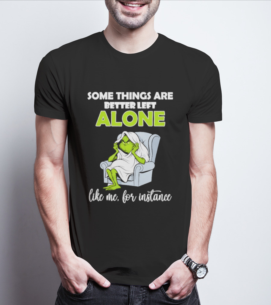 Grinch Some Things Are Better Left Alone Like Me For Instance T-Shirt