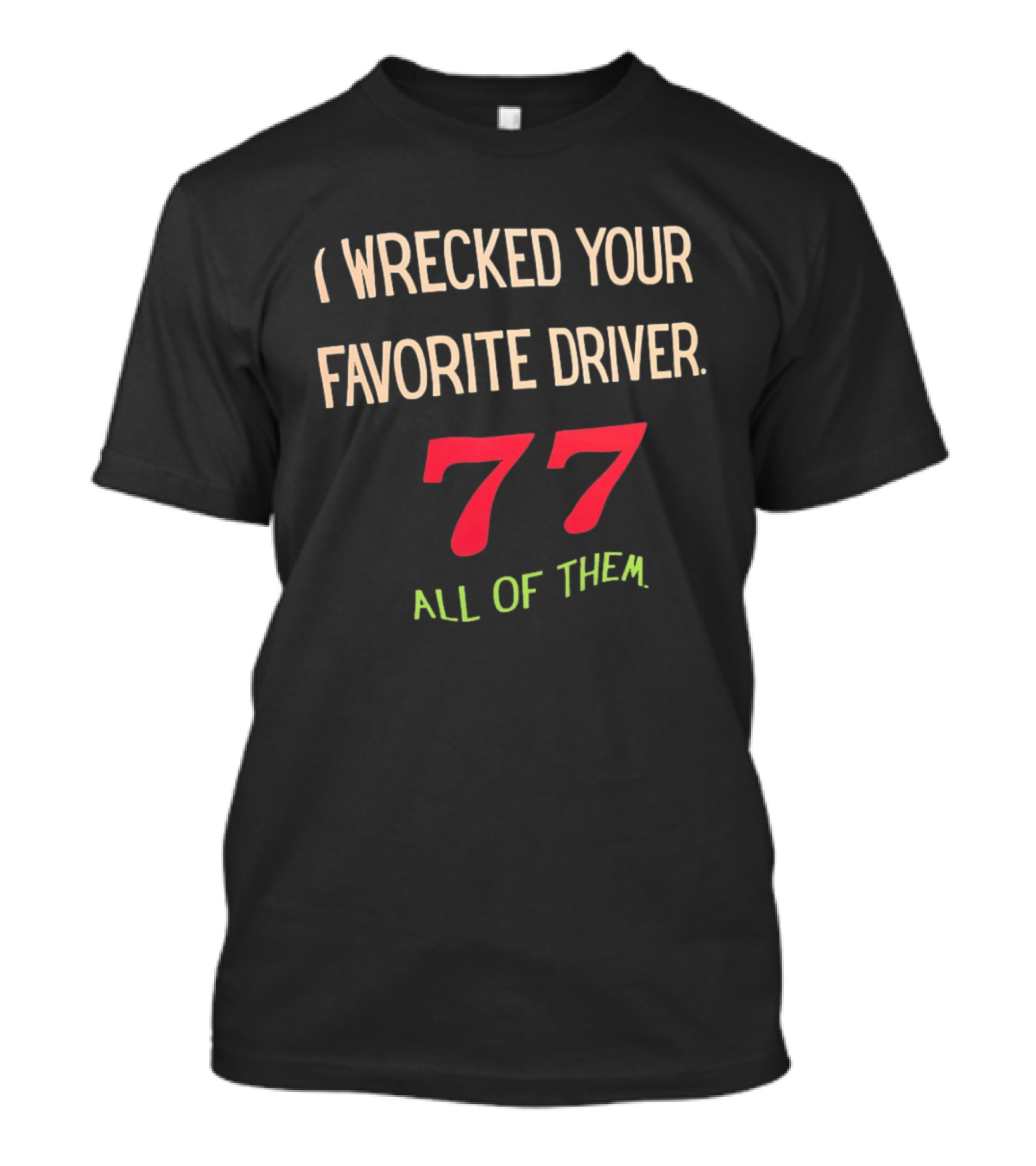 I Wrecked Your Favorite Driver 77 All Of Them NASCAR Racing T-Shirt