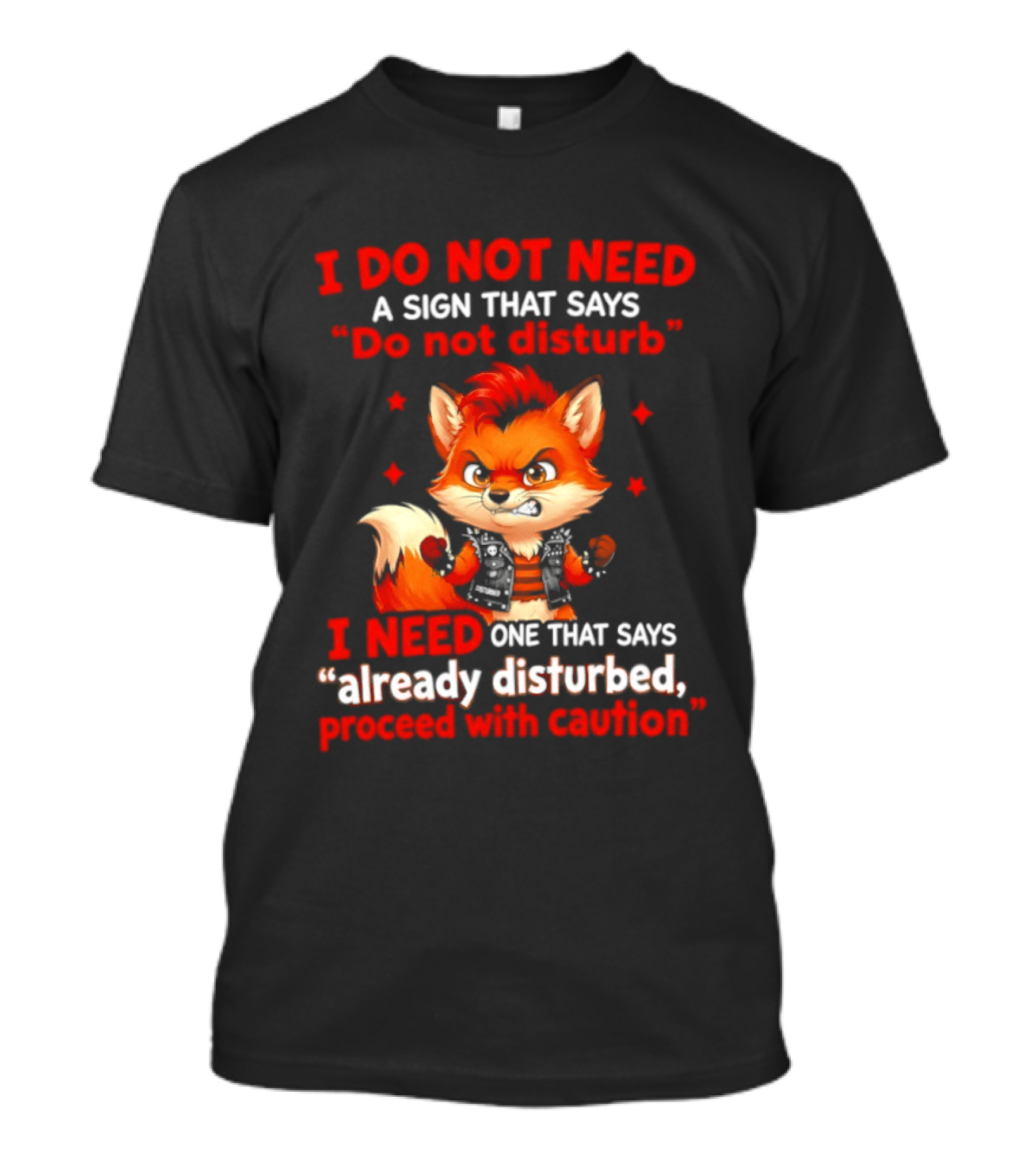 I Do Not Need A Sign That Says Do Not Disturb I Need One That Says Already Disturbed Proceed With Caution Fox T-Shirt