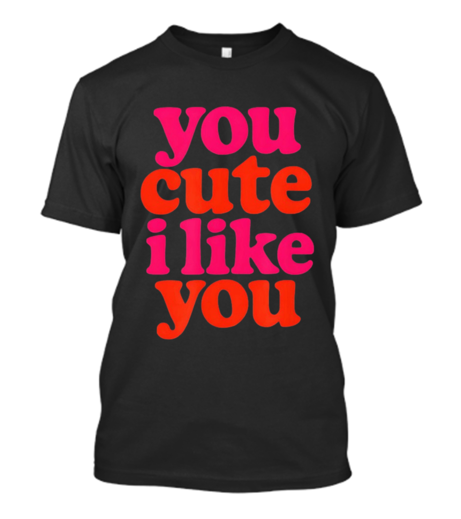You Cute I Like You T-Shirt