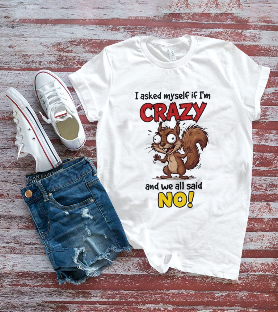 Squirrel I Asked Myself If I'm Crazy We All Said No T-Shirt