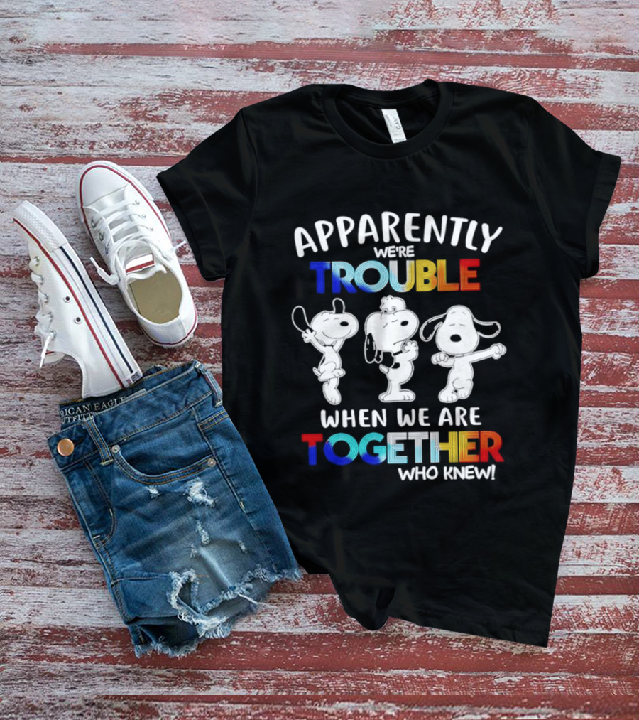 Snoopy Apparently We're Trouble When We Are Together Who Knew T-Shirt