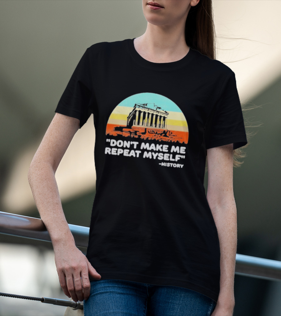 Don't Make Me Repeat Myself History Parthenon T-Shirt