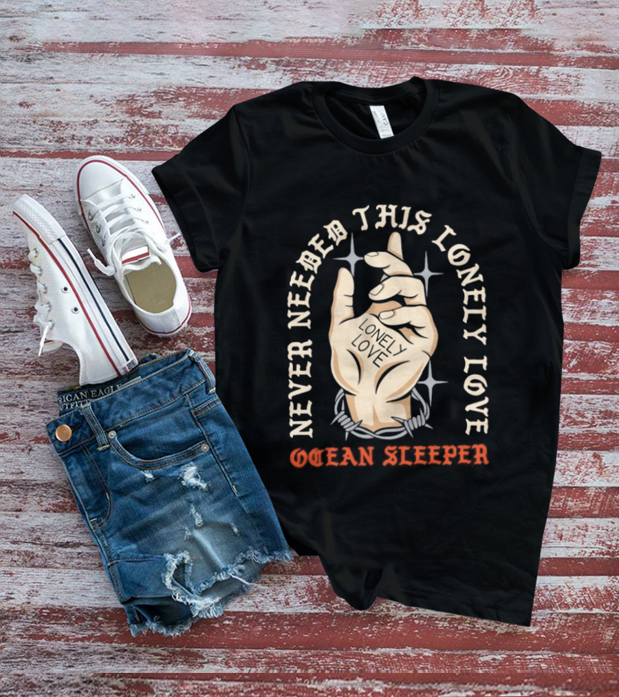 Never Needed This Lonely Love Ocean Sleeper Hand Stone T-Shirt