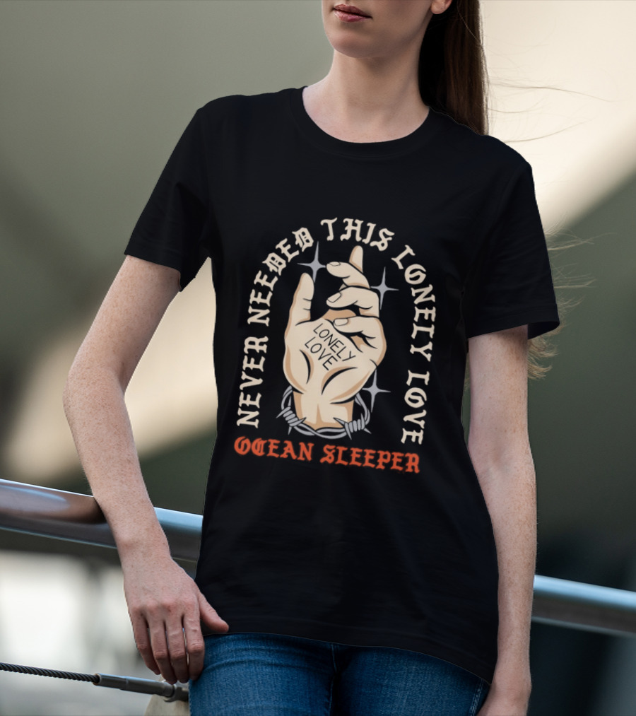 Never Needed This Lonely Love Ocean Sleeper Hand Stone T-Shirt