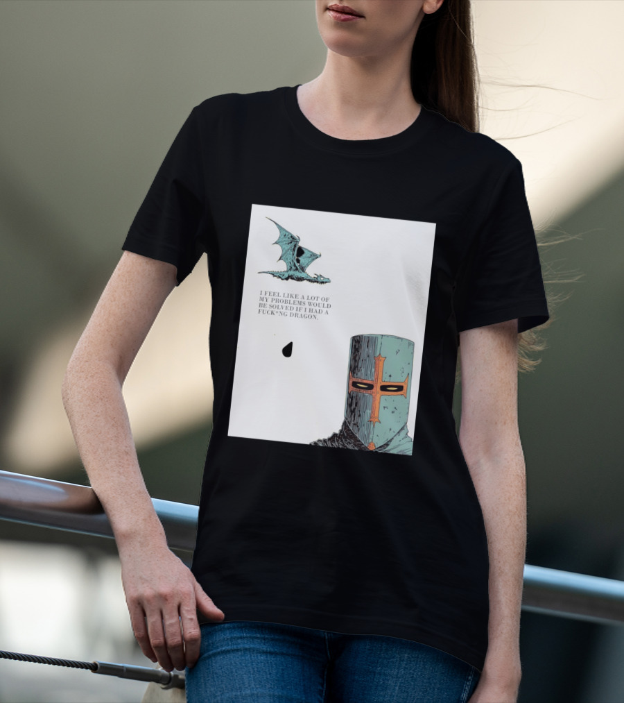 Knight Crusader I Feel Like A Lot Of My Problems Would Be Solved If I Had A Dragon T-Shirt