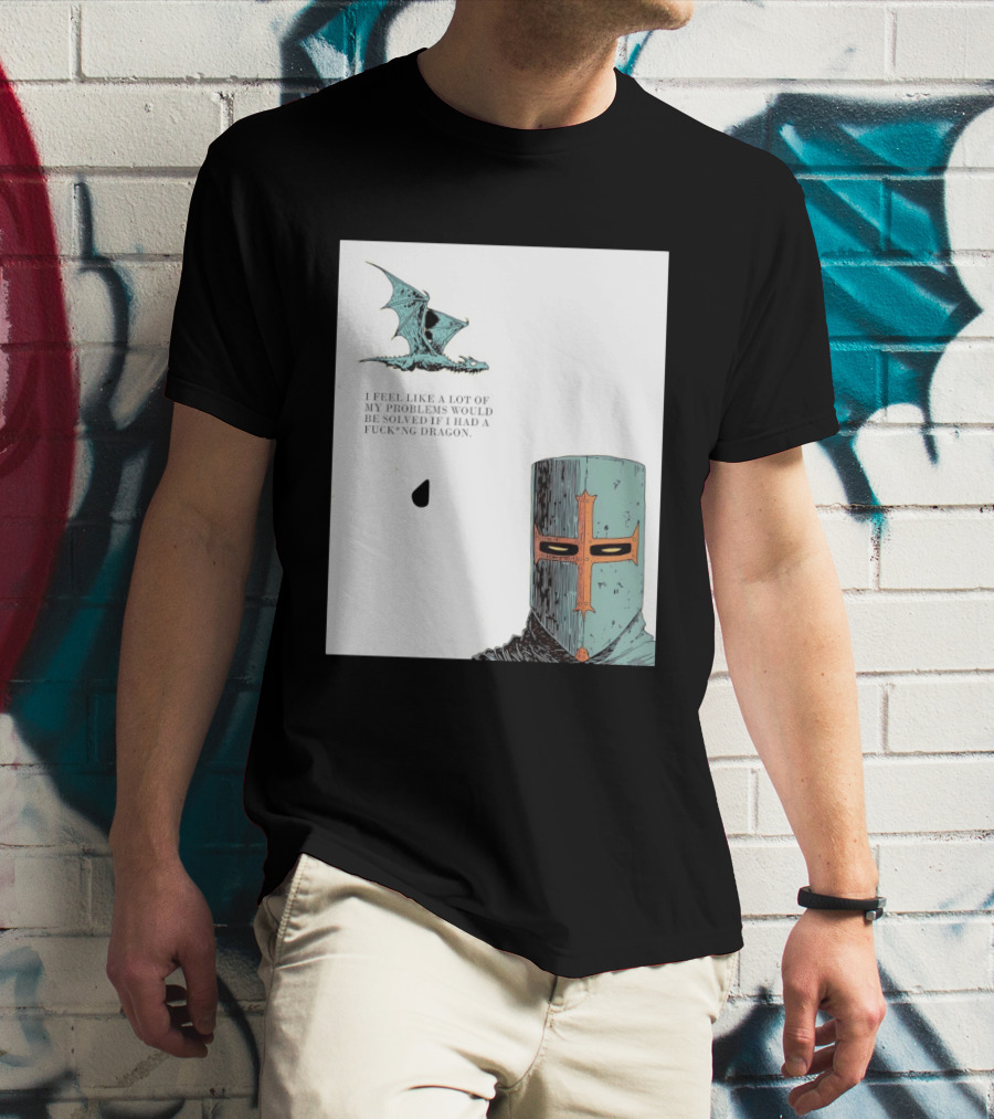 Knight Crusader I Feel Like A Lot Of My Problems Would Be Solved If I Had A Dragon T-Shirt