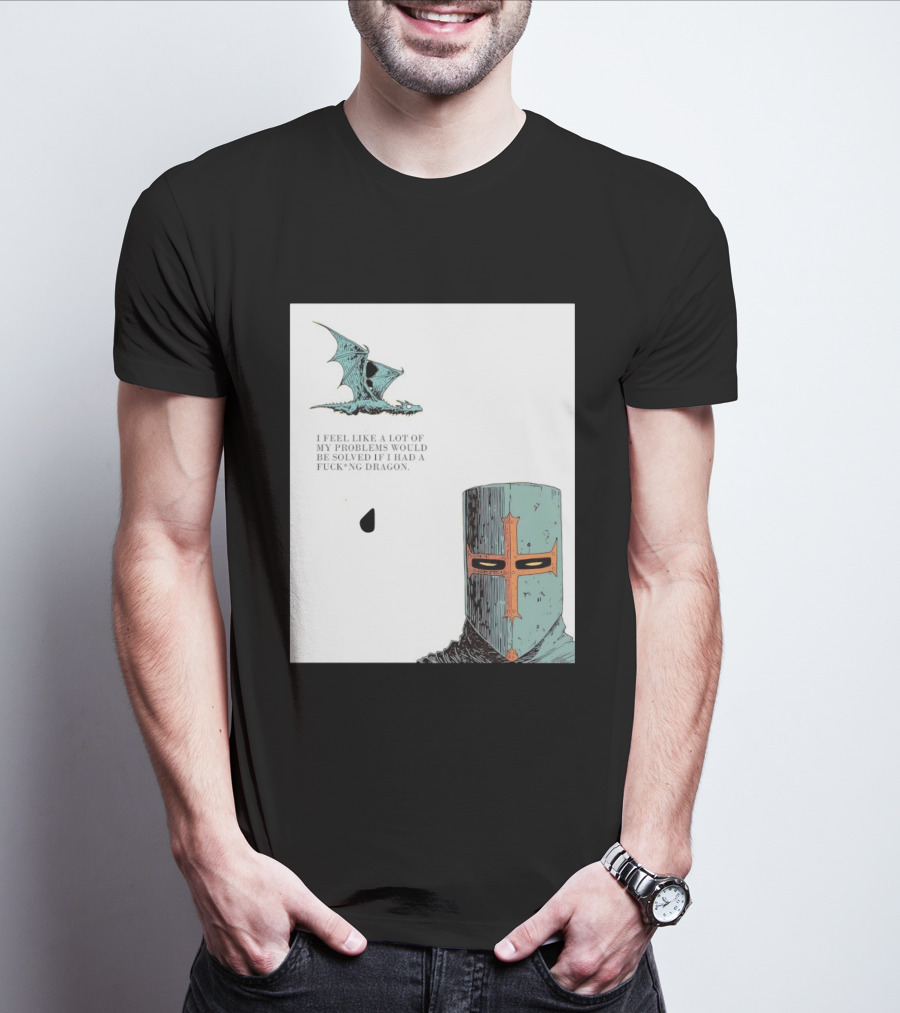 Knight Crusader I Feel Like A Lot Of My Problems Would Be Solved If I Had A Dragon T-Shirt