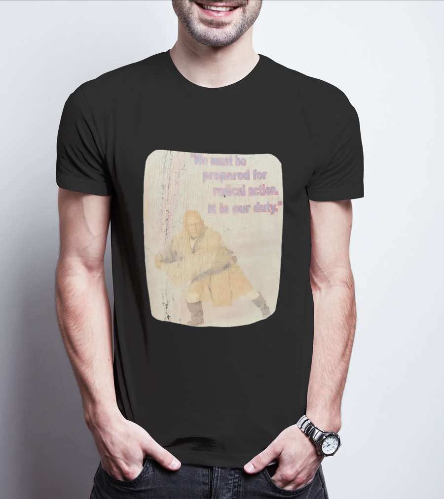 Mace Windu Star Wars We Must Be Prepared For Radical Action It Is Our Duty T-Shirt