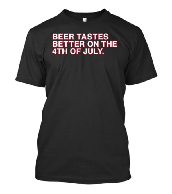 Beer Tastes Better On The 4th Of July T-Shirt