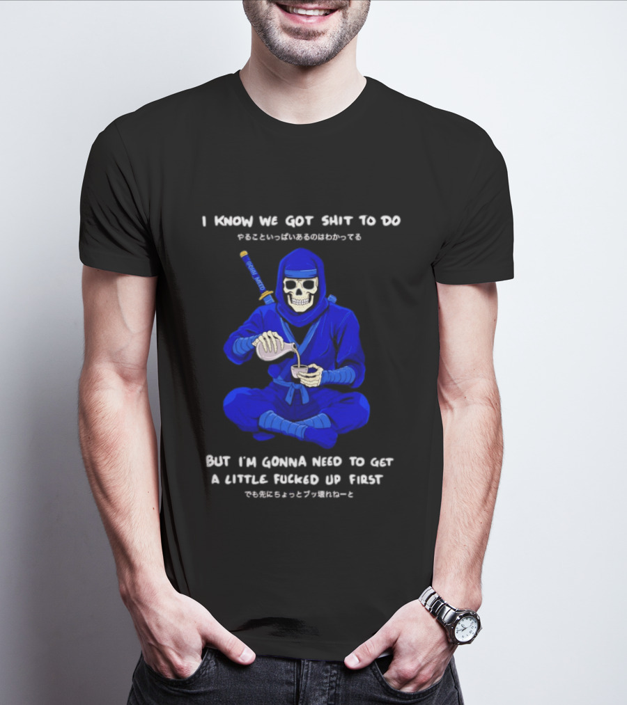 Skeleton Ninja Pouring Tea We Got Shit To Do But Need To Get A Little Fucked Up First T-Shirt