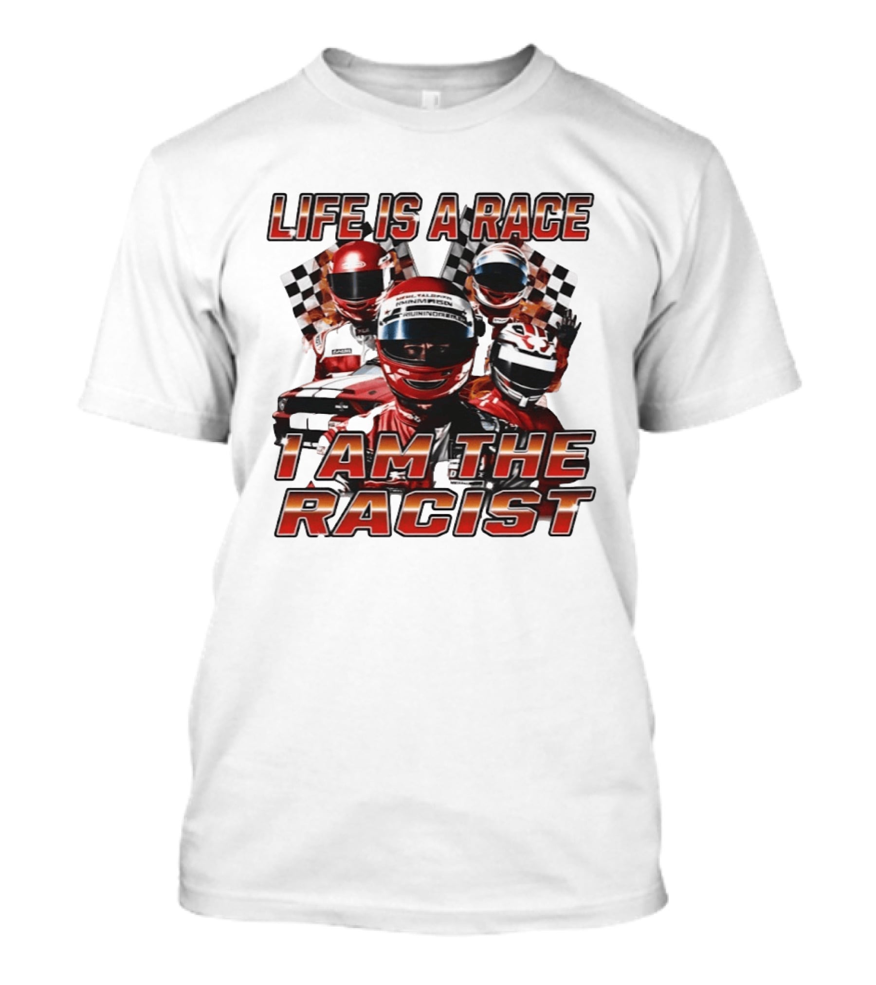 Life Is A Race I Am The Racist Racing Car Checkered Flags Racing Helmets T-Shirt