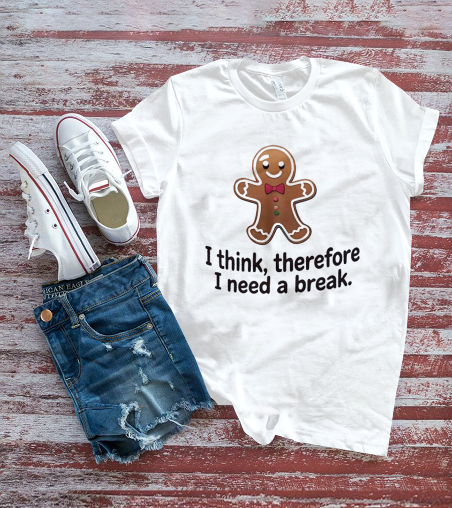 Gingerbread Man I Think Therefore I Need A Break Funny Holiday Cookie T-Shirt