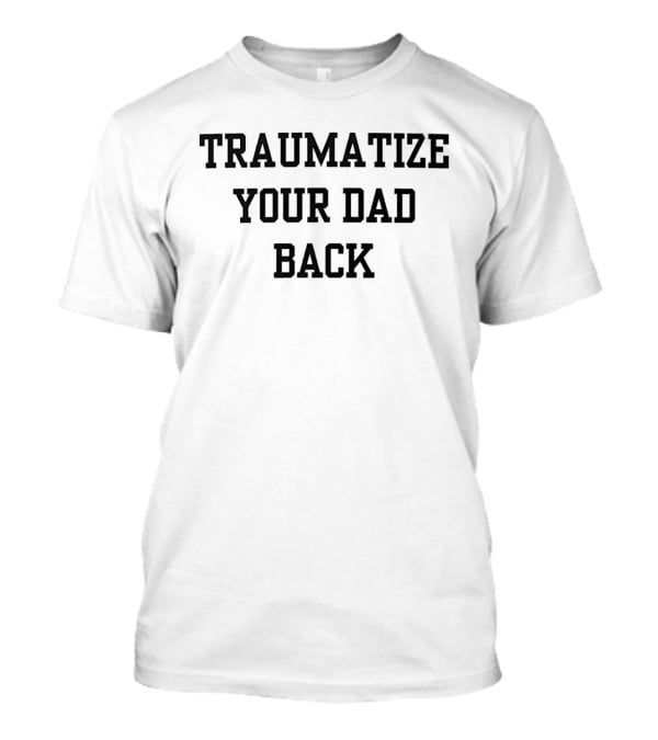 Traumatize Your Dad Back T-Shirt