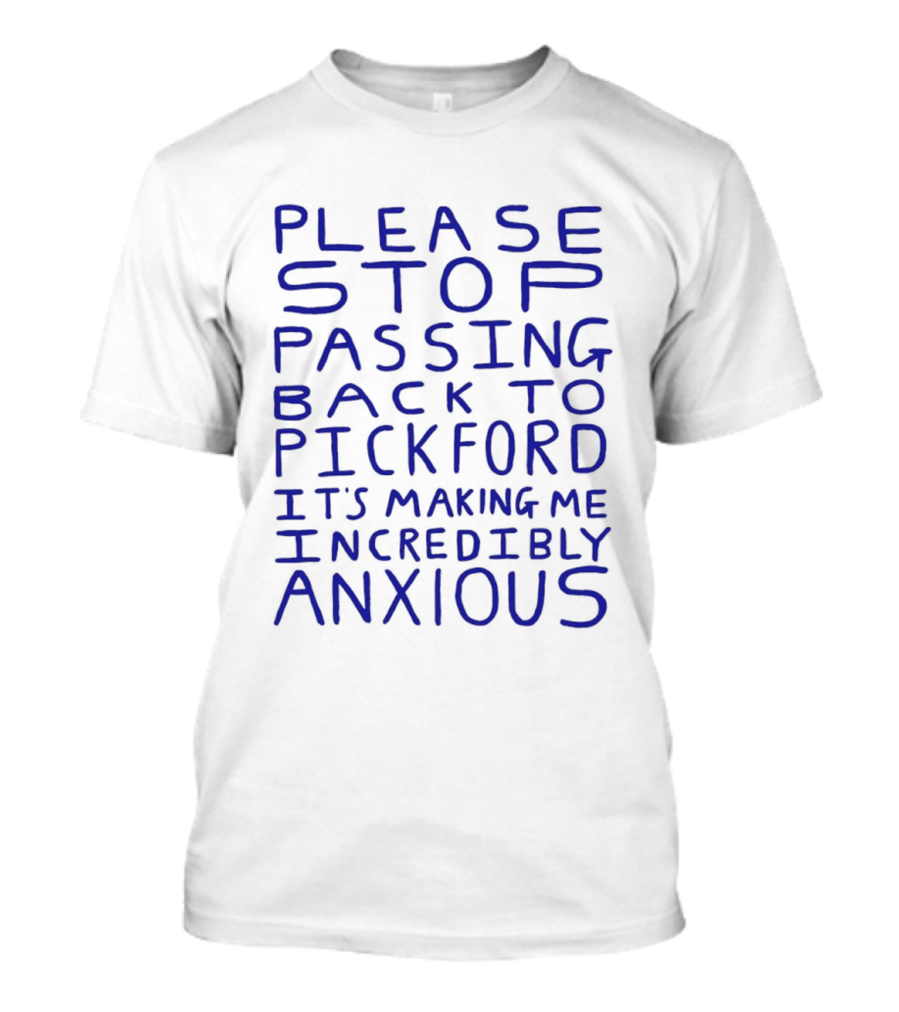 Please Stop Passing Back To Pickford It's Making Me Incredibly Anxious T-Shirt