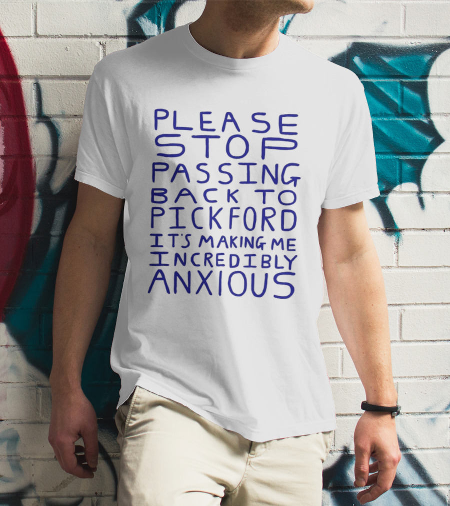 Please Stop Passing Back To Pickford It's Making Me Incredibly Anxious T-Shirt