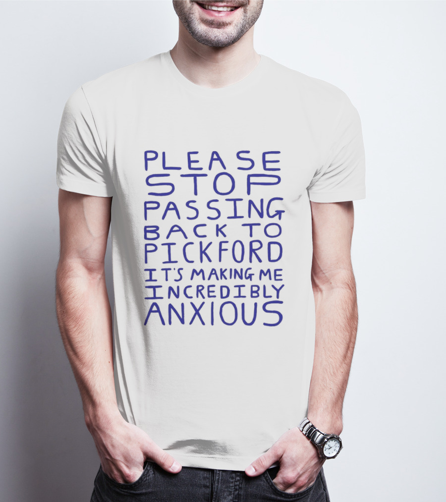 Please Stop Passing Back To Pickford It's Making Me Incredibly Anxious T-Shirt