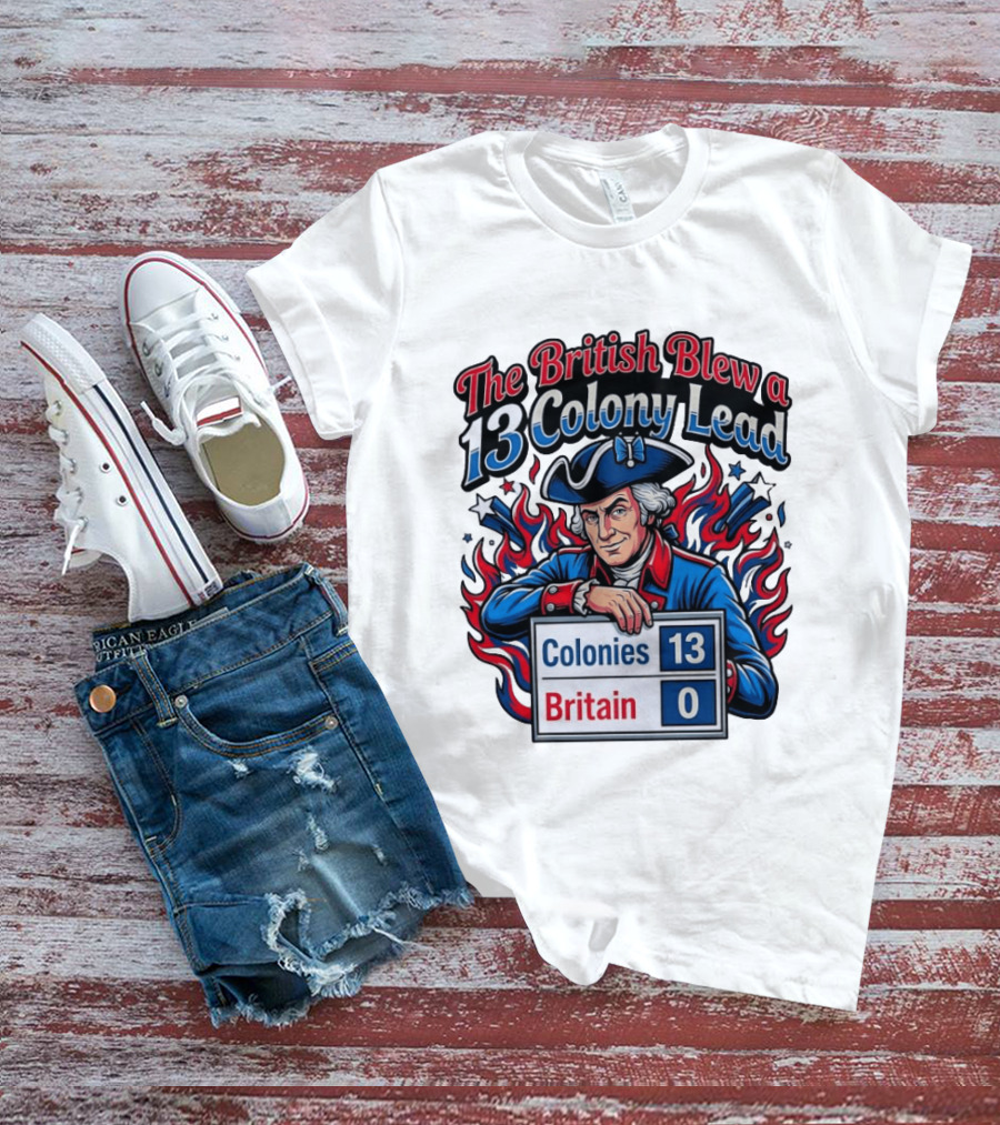 The British Blew A 13 Colony Lead Colonies 13 Britain 0 T-Shirt