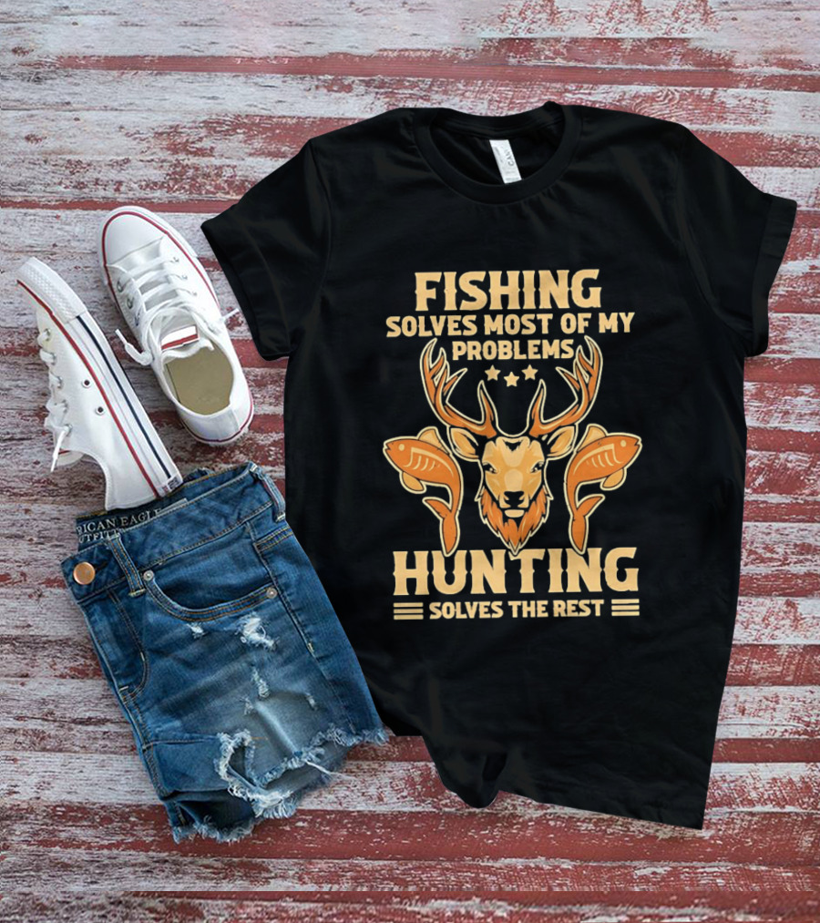 Fishing Solves Most Of My Problems Hunting Solves The Rest Deer And Fish T-Shirt