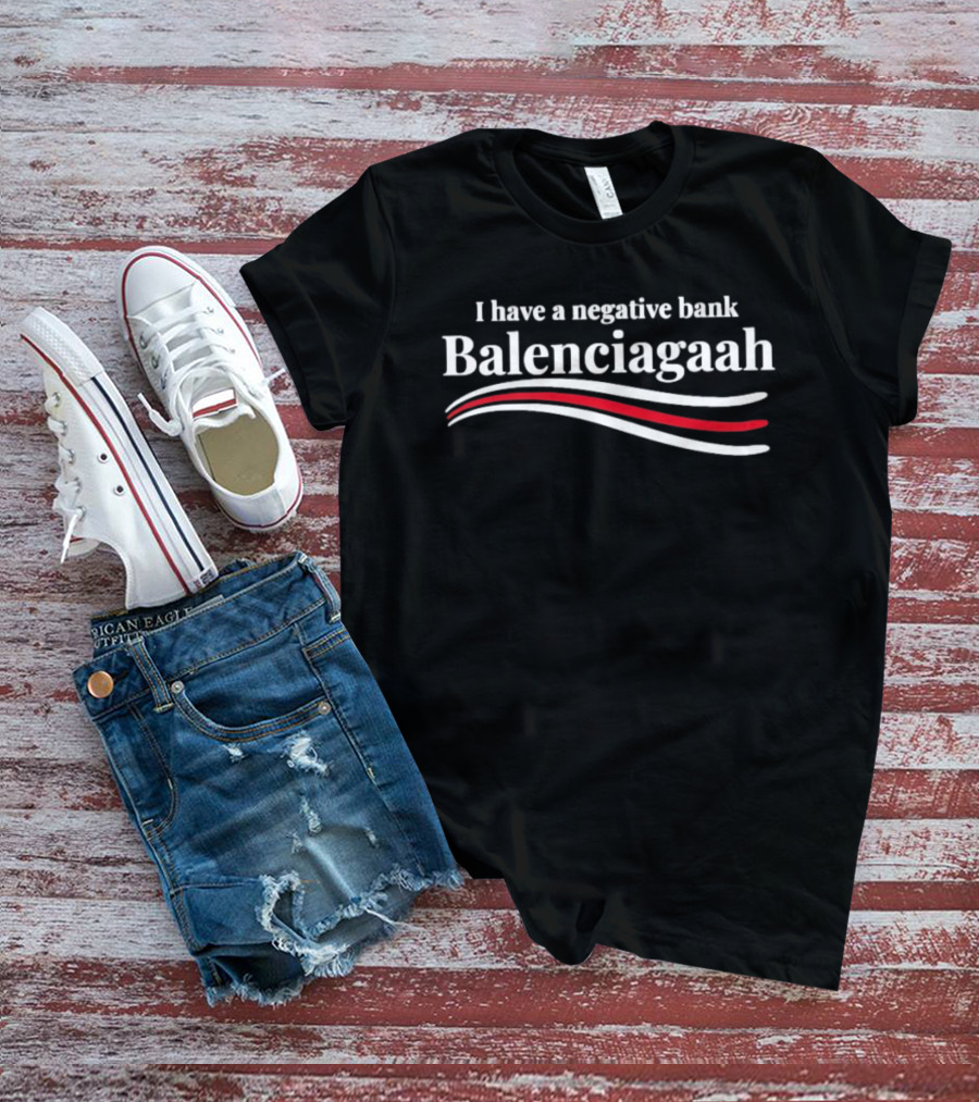 I Have A Negative Bank Balenciagaah T-Shirt