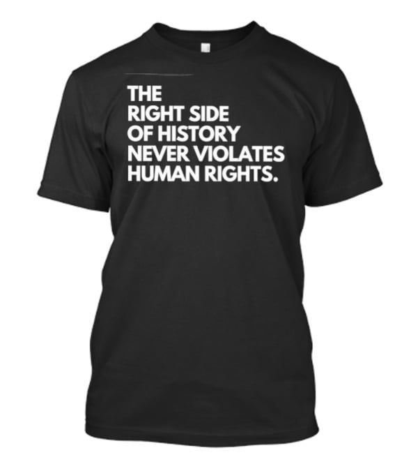The Right Side Of History Never Violates Human Rights T-Shirt