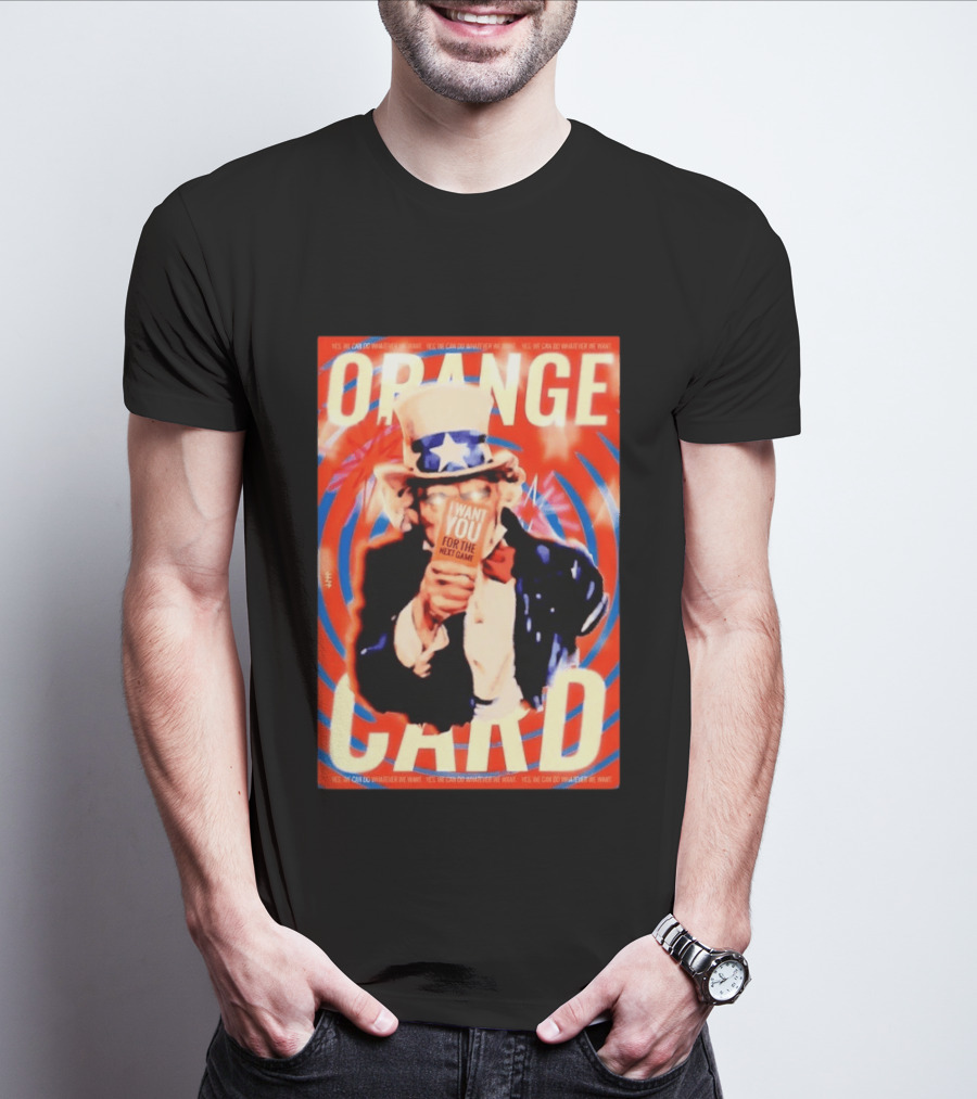 Uncle Sam Orange Card I Want You For The Next Game Yes We Can Do Whatever We Want T-Shirt