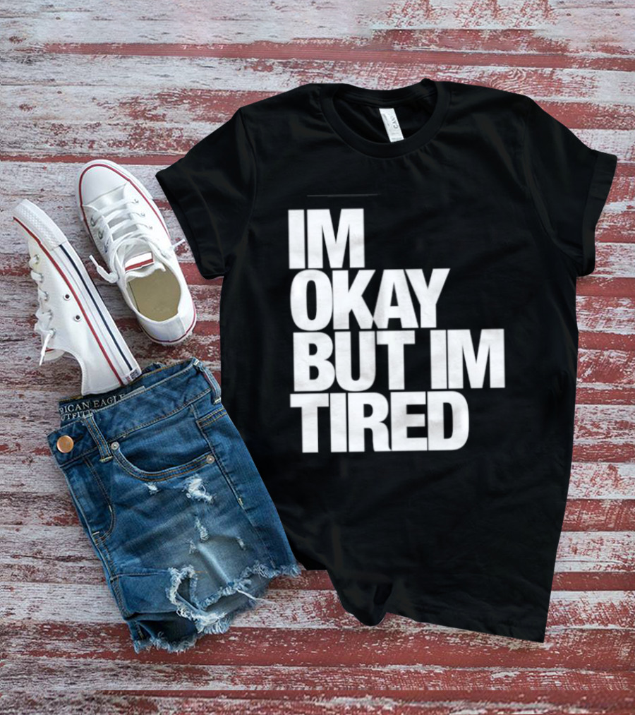 Im Okay But Im Tired T-Shirt