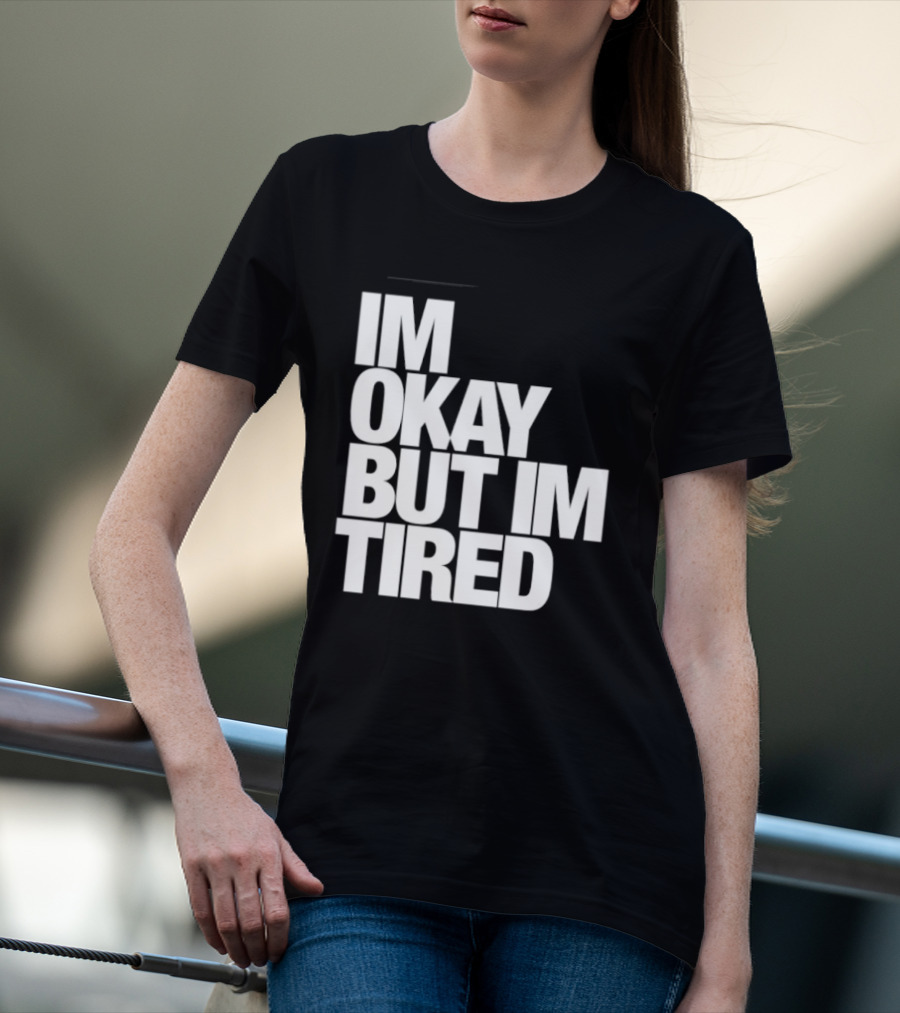 Im Okay But Im Tired T-Shirt