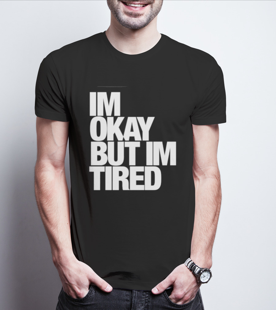 Im Okay But Im Tired T-Shirt