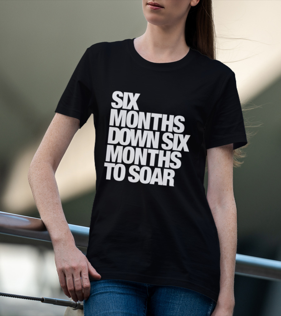 Six Months Down Six Months To Soar T-Shirt