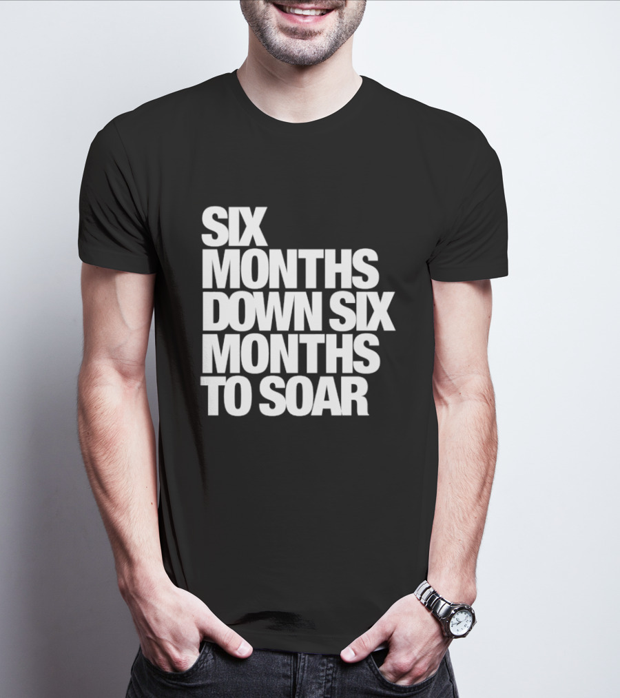 Six Months Down Six Months To Soar T-Shirt