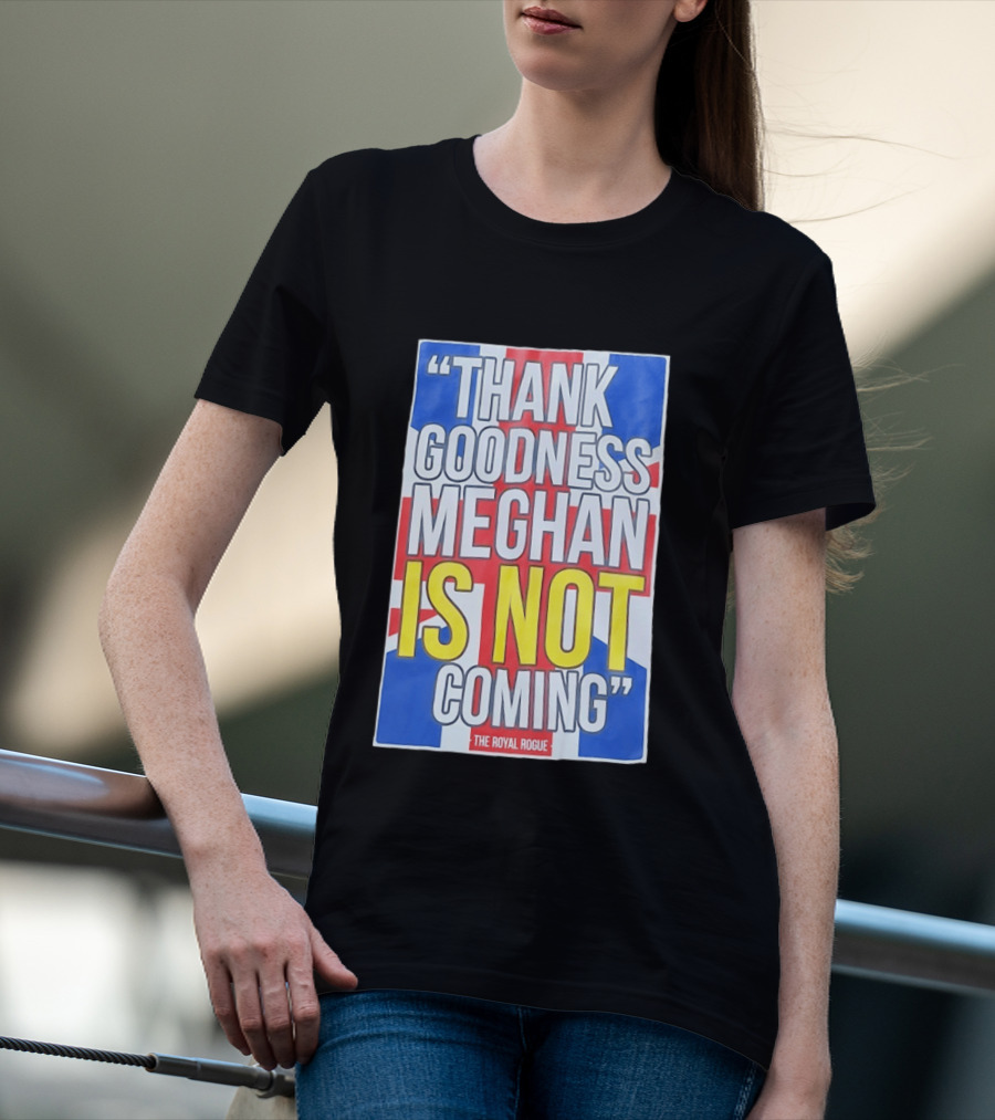 Thank Goodness Meghan Is Not Coming The Royal Rogue British Flag T-Shirt