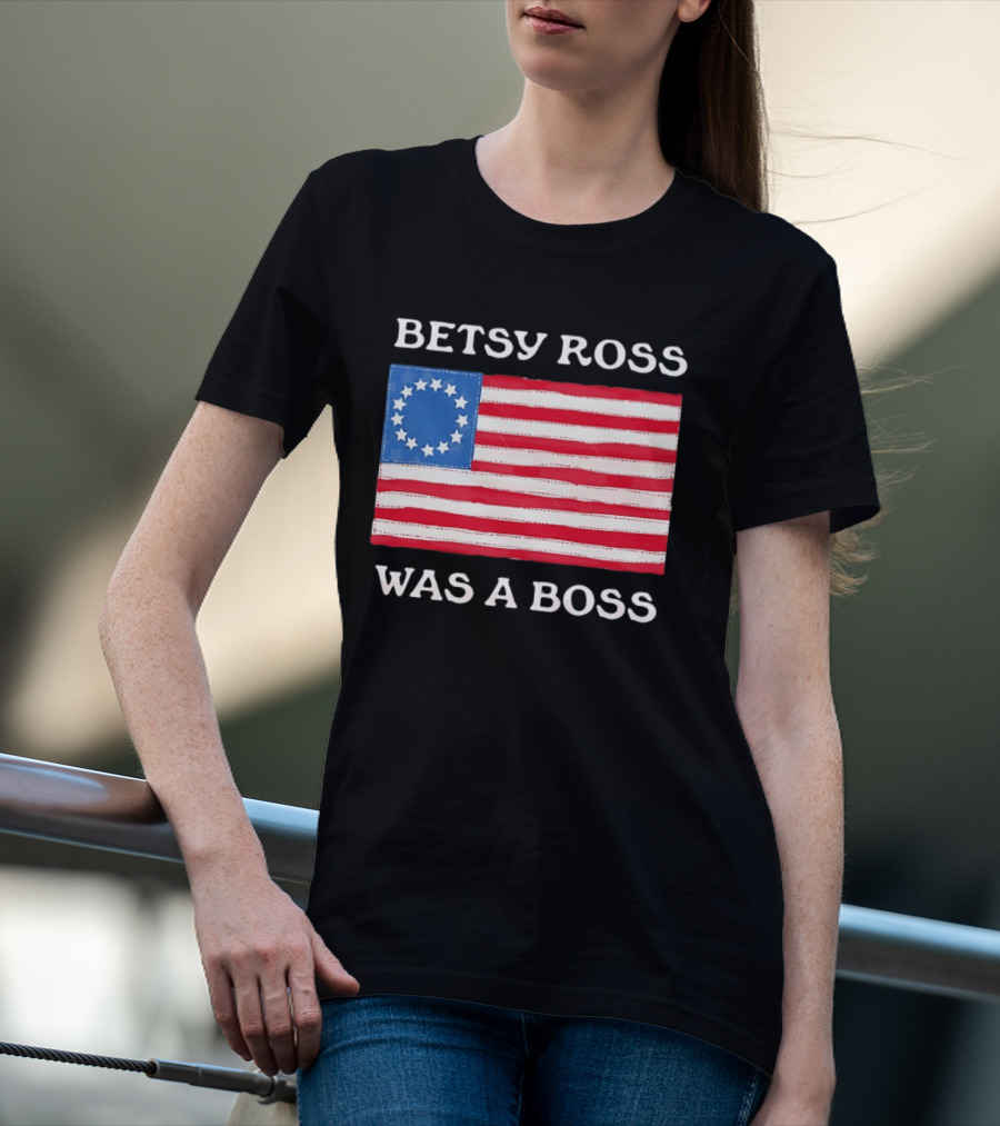 Betsy Ross Was A Boss 13 Stars American Flag T-Shirt