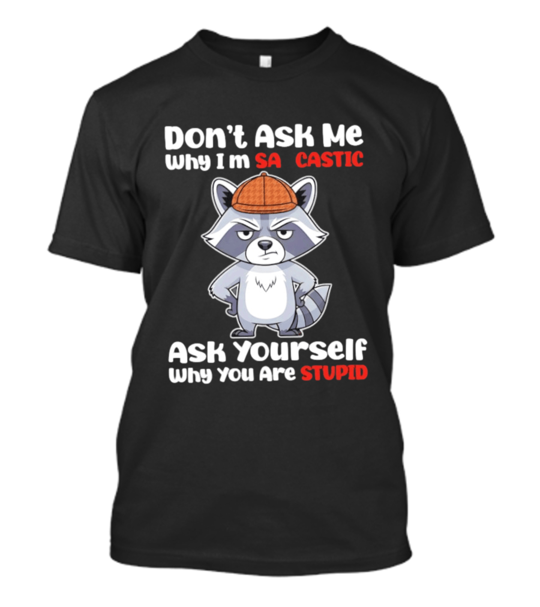 Don’t Ask Me Why I’m Sarcastic Ask Yourself Why You Are Stupid Raccoon T-Shirt